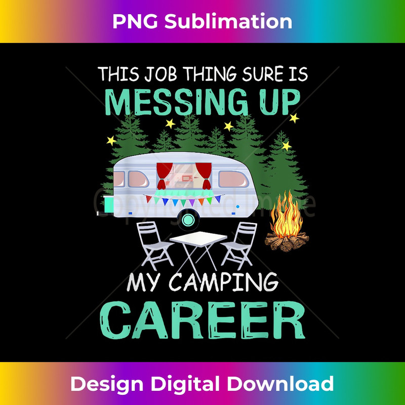 This Job Things Sure Is Messing Up My Camping Career 3 - High-Resolution PNG Sublimation File