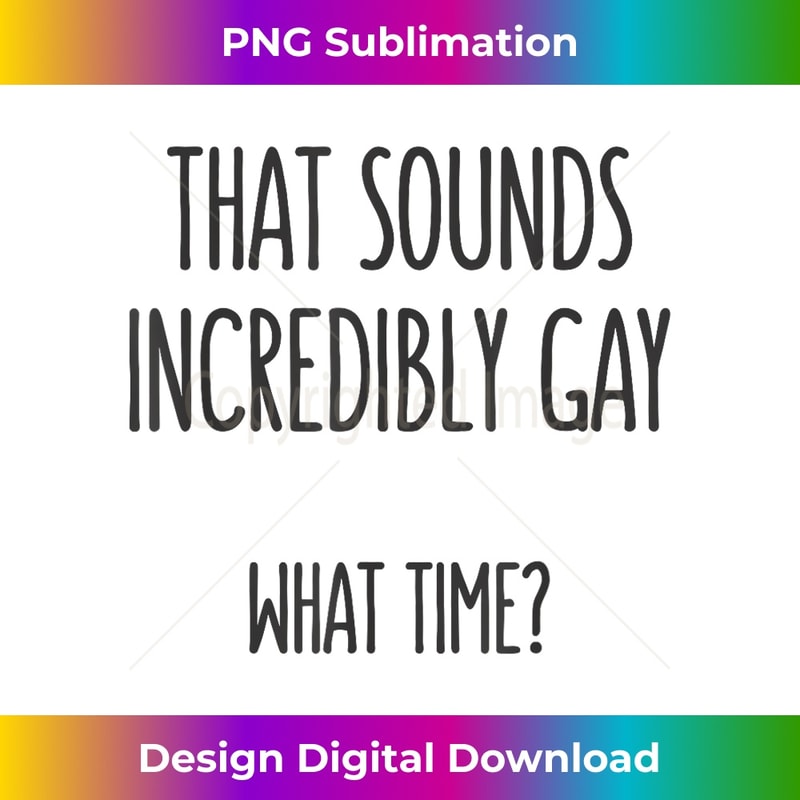 That Sounds Incredibly Gay What Time Funny LGBT Pride 3 - Trendy Sublimation Digital Download