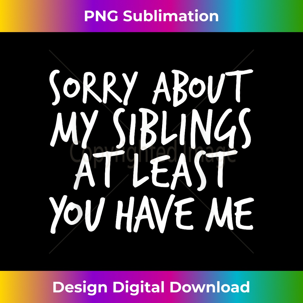 Sorry About My Siblings At Least You Have Me 2 - Digital Sublimation Download File