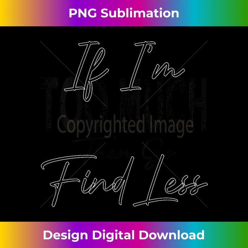 s If I'm Too Much Then Go Find Less Retro Vintage Funny 2 - Instant Sublimation Digital Download