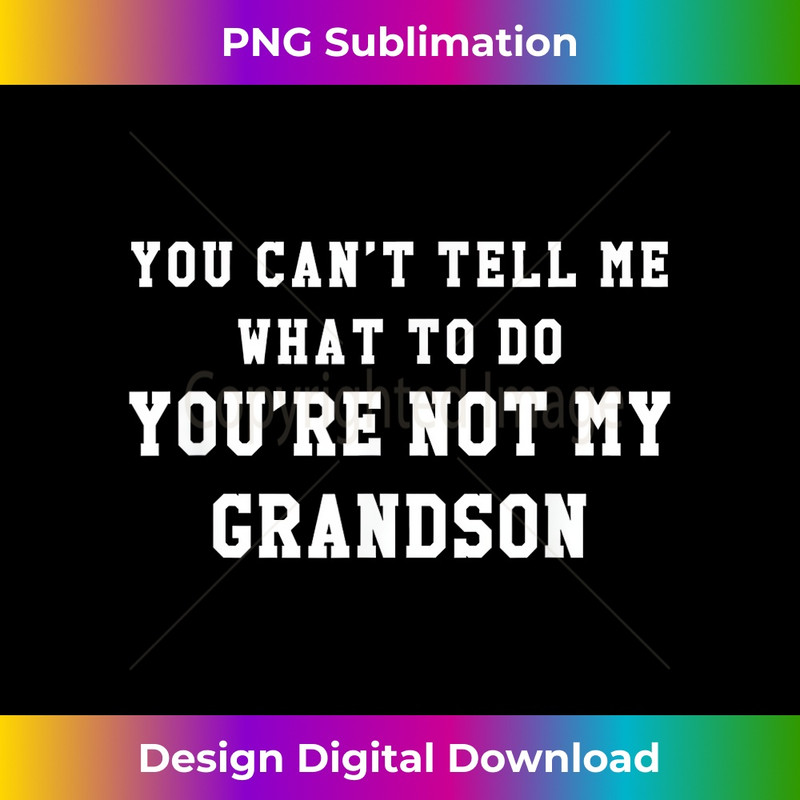 You Cant Tell Me What To Do Youre Not My Grandson T 3 - Special Edition Sublimation PNG File