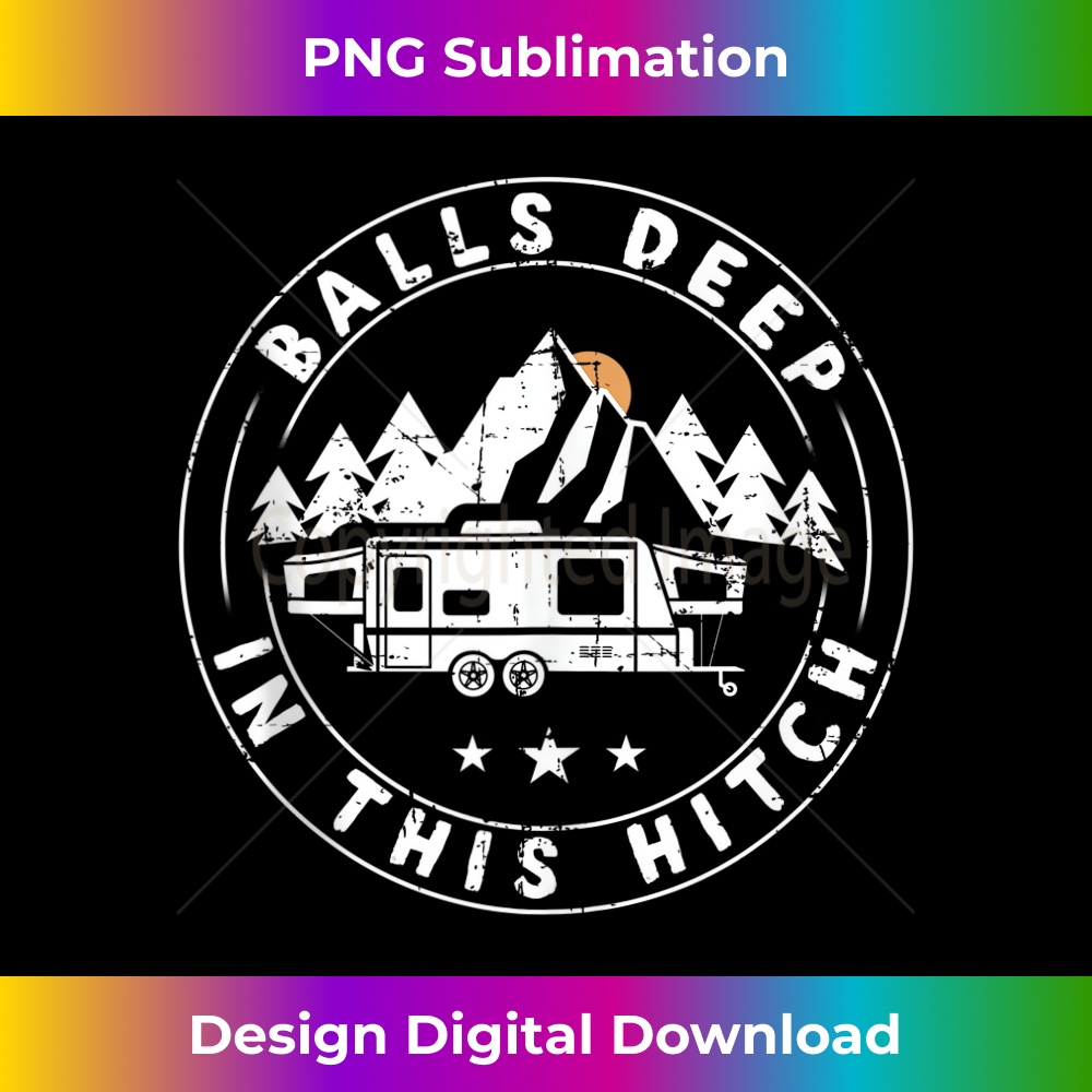 Balls Deep In This Hitch Funny Camping - PNG Transparent Sublimation Design