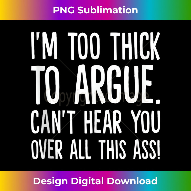 I'm Too Thick To Argue Can't Hear You Over All This Ass 1 - Professional Sublimation Digital Download