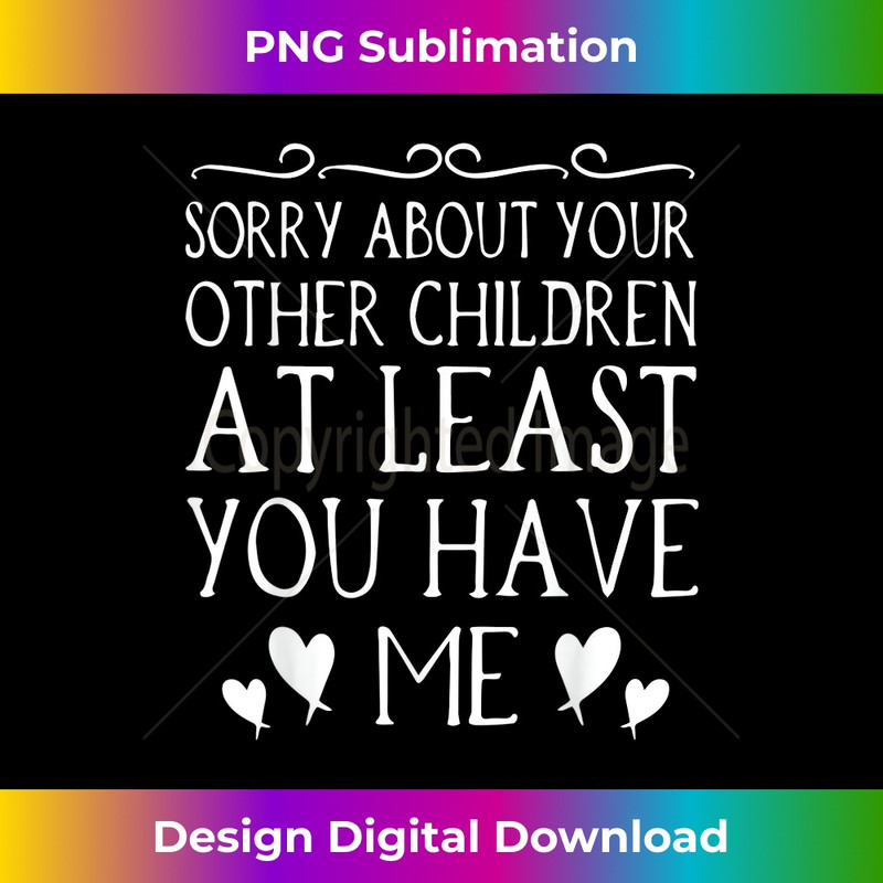 Mom Sorry About Your Other Children At Least You Have Me 1 - Instant Sublimation Digital Download