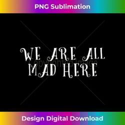 we are all mad here alice in wonderland fairy tale cat saying 1 - aesthetic sublimation digital file