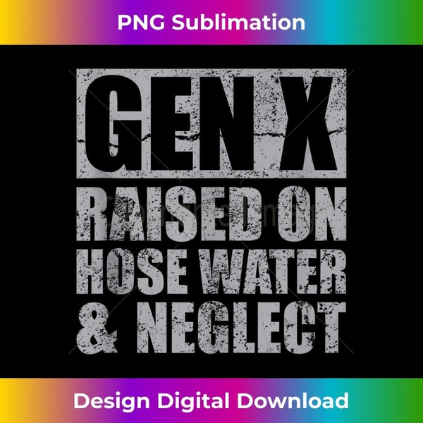 Generation X Gen X Raised On Hose Water And Neglect Funny - Artistic Sublimation Digital File