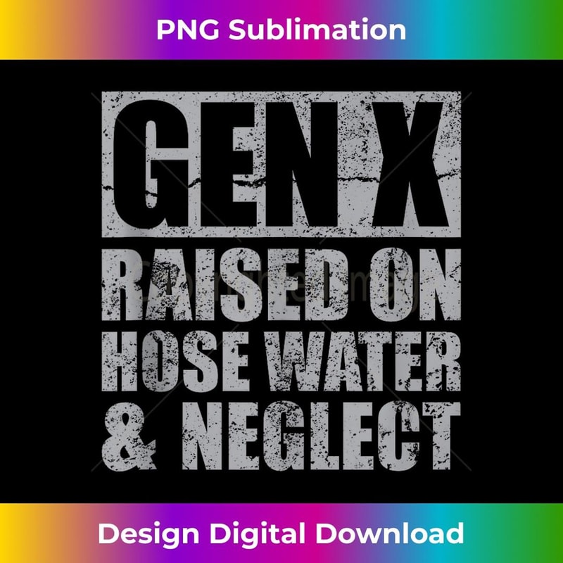Generation X Gen X Raised On Hose Water And Neglect Funny - Artistic Sublimation Digital File
