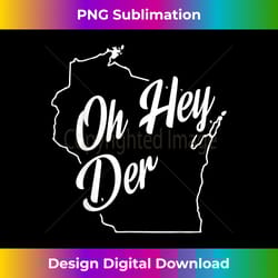 oh hey der wi state accent - png sublimation digital download