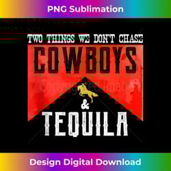 two things we don't chase cowboys and tequila humor 1 - instant png sublimation download
