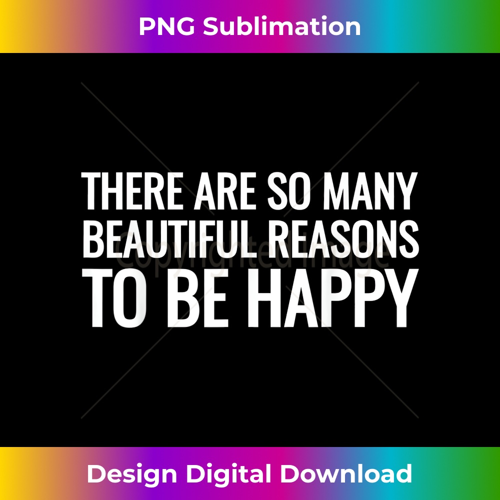 There Are So Many Beautiful Reasons To Be Happy s 1 - Signature Sublimation PNG File