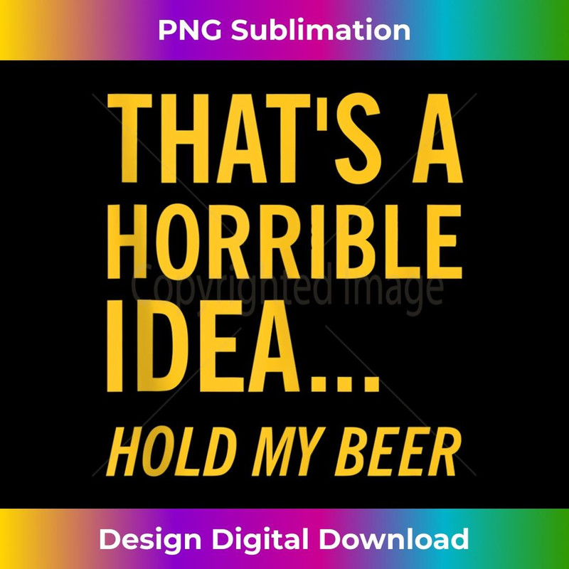 Thats a Horrible Idea Hold My Beer Funny Day Drinking Summer  1 - Professional Sublimation Digital Download