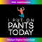 I Put On Pants Today Celebrate accomplished lazy goals - PNG Transparent Digital Download File for Sublimation