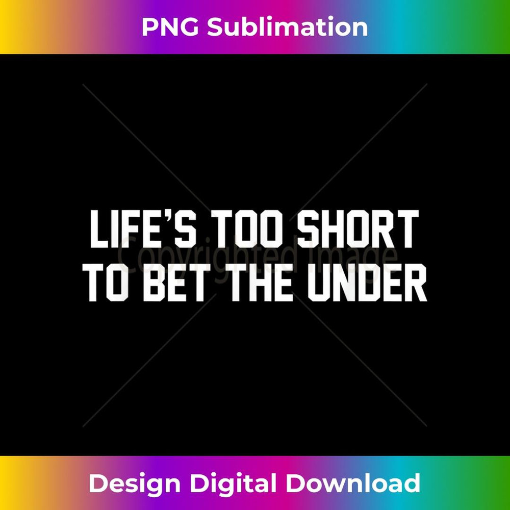Lifeu2019s Too Short To Bet The Under 1 - Creative Sublimation PNG Download