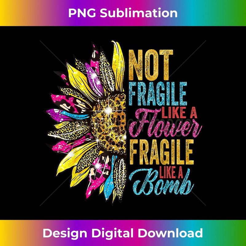 Not Fragile Like A Flower Fragile Like A Bomb 2 - Sublimation-Ready PNG File