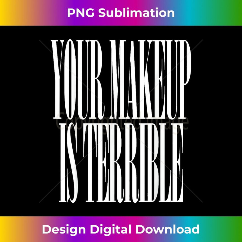 Your makeup is terrible funny T Drag Queen 3 - PNG Transparent Digital Download File for Sublimation