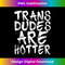 Trans Dudes Are Hotter Transgender 3 - Creative Sublimation PNG Download