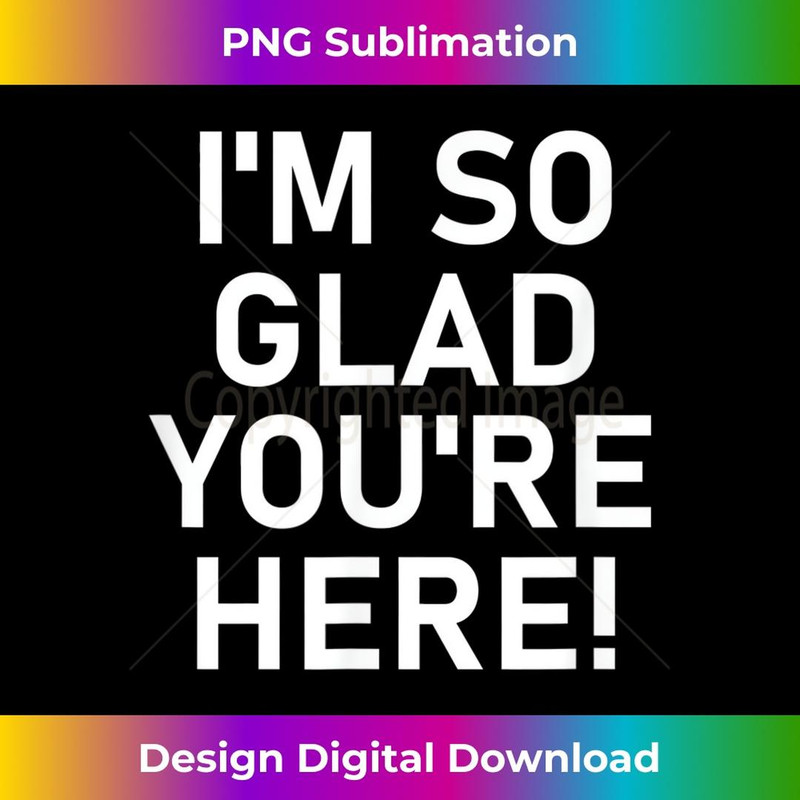 I'm So Glad You're Here, Funny, Jokes, Sarcastic 1 - Aesthetic Sublimation Digital File