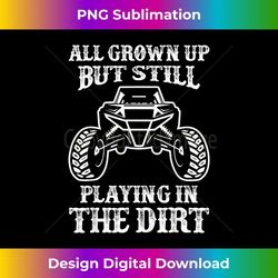 all grown up but still playing in the dirt sxs utv car lover - exclusive png sublimation download