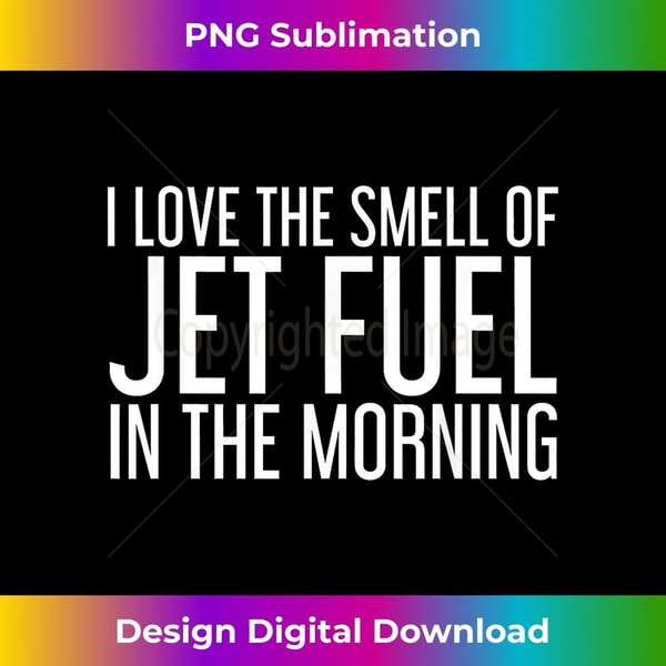 I LOVE THE SMELL OF JET FUEL IN THE MORNING Shirt Funny Gift - Exclusive Sublimation Digital File