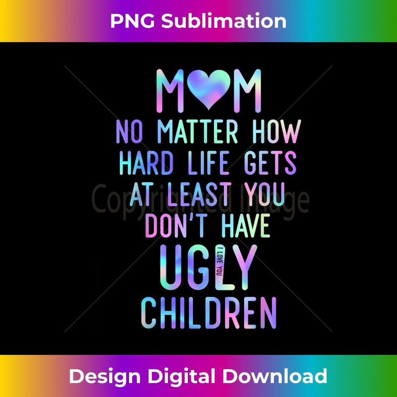 Mom At Least You Don't Have Ugly Children Mothers Day s 1 - High-Resolution PNG Sublimation File