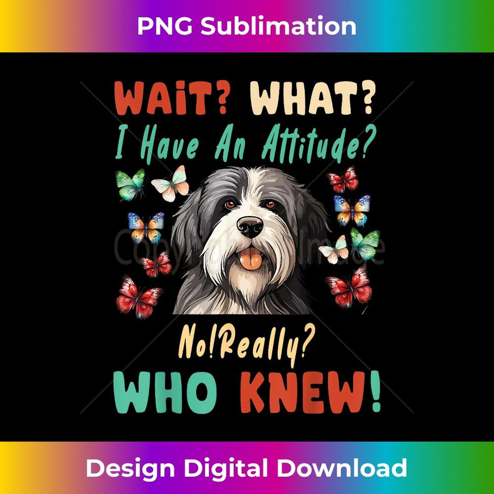 Wait What I Have An Attitude No Really bearded collie 3 - Trendy Sublimation Digital Download