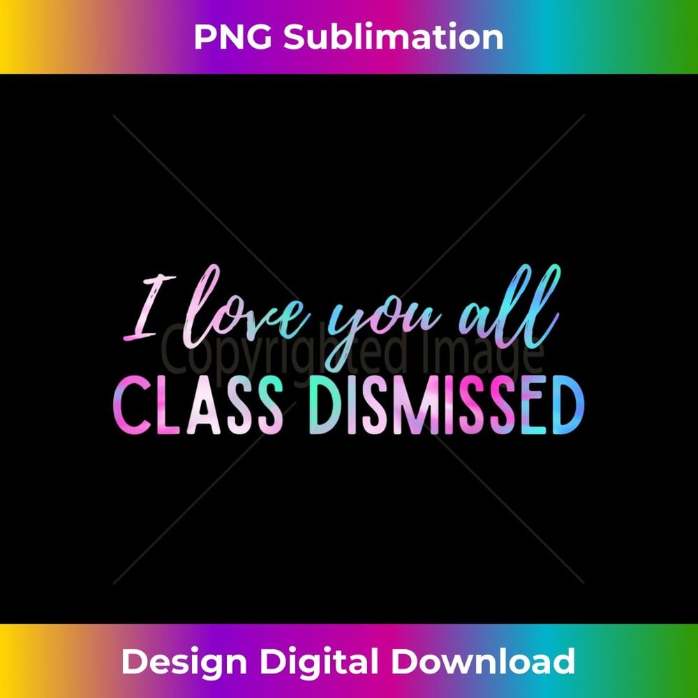 I Love You All Class Dismissed Teacher Last Day Of School - Instant Sublimation Digital Download