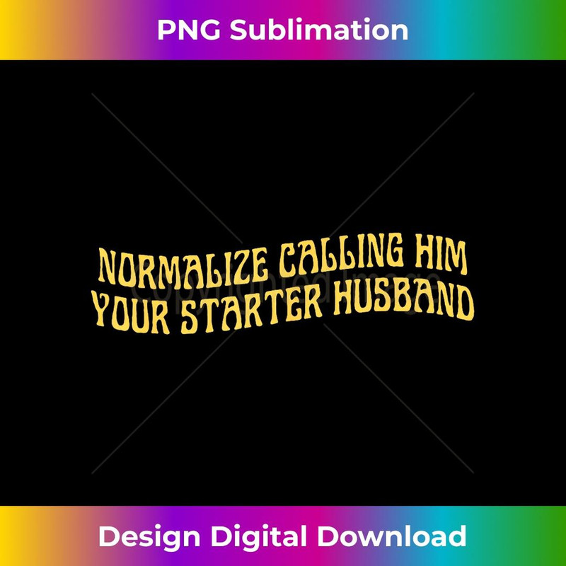 Normalize Calling Him Your Starter Husband 2 - Creative Sublimation PNG Download