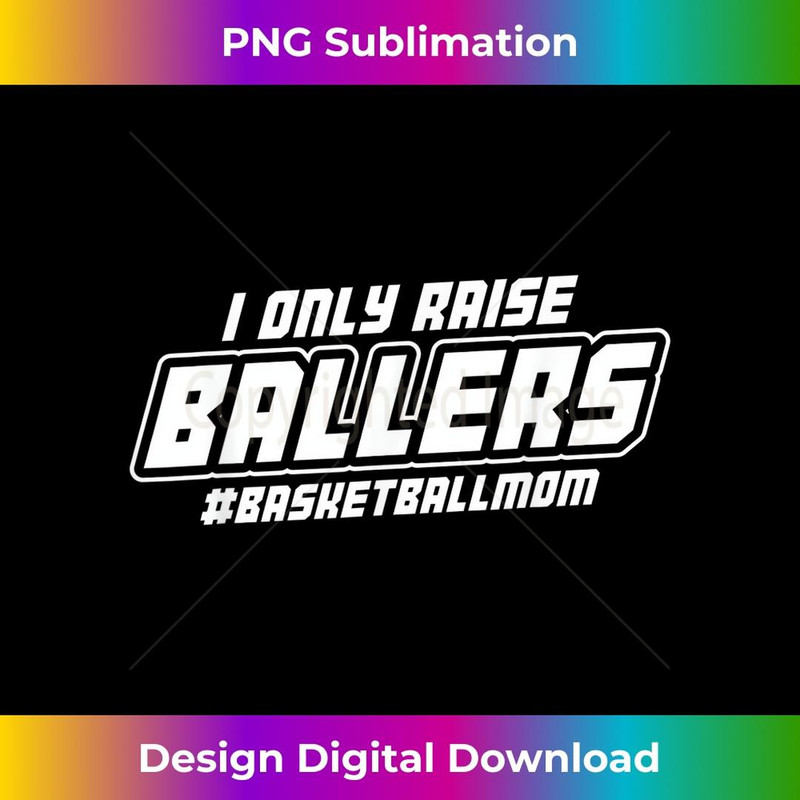 I Only Raise Ballers Funny Basketball Mom T 1 - Decorative Sublimation PNG File