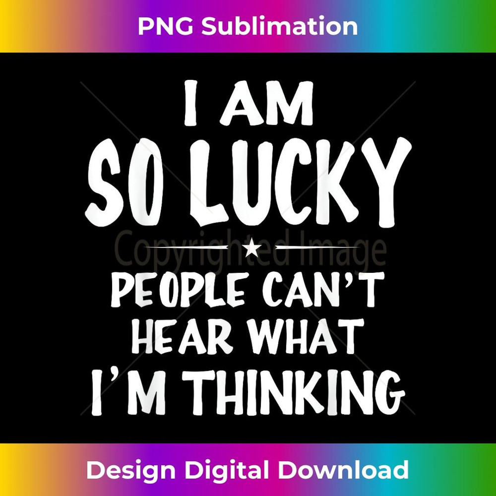 Funny I Am So Lucky People Can't Hear What I'm Thinking - Elegant Sublimation PNG Download