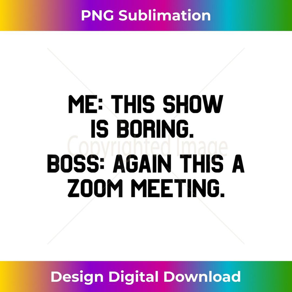 Me This Show Is Boring Boss Again This A Zoom Meeting Humor 1 - Decorative Sublimation PNG File