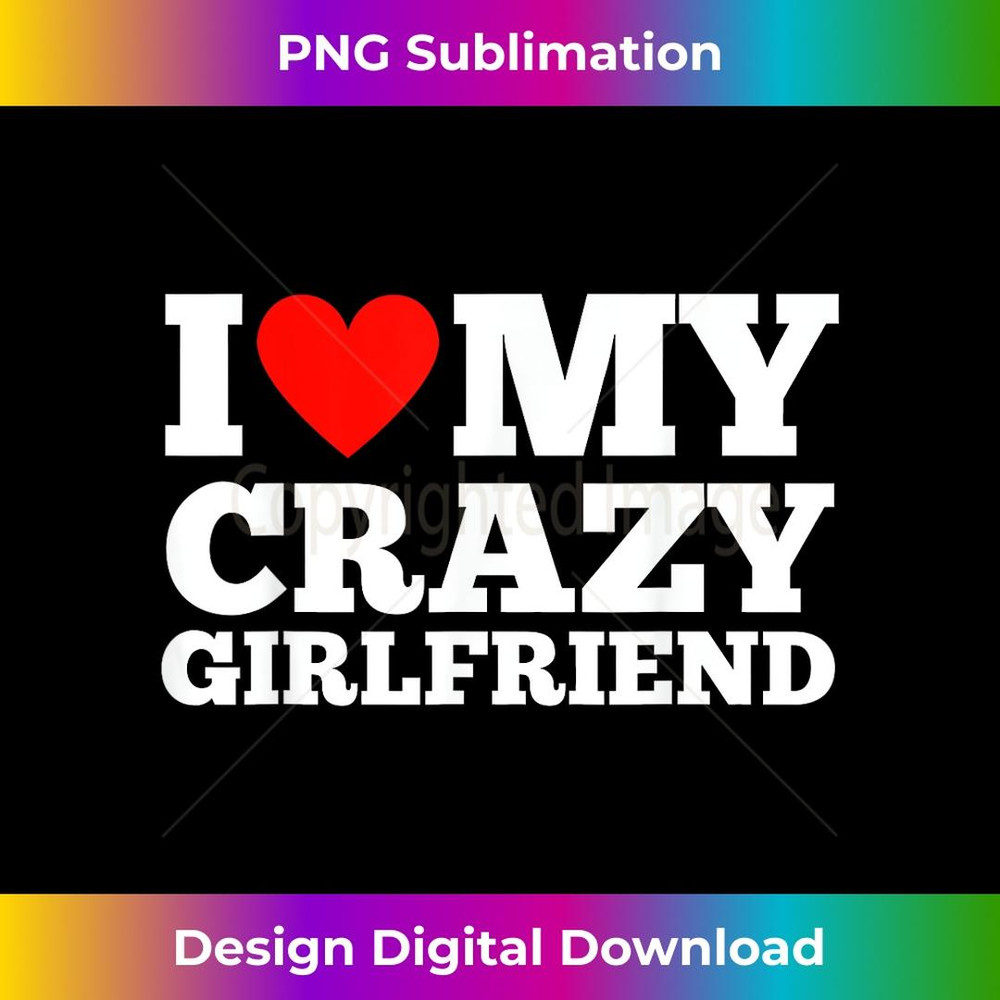I Love My Crazy Girlfriend - I Heart My Crazy Girlfriend GF 1 - Signature Sublimation PNG File