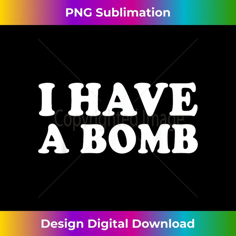 I Have A Bomb for Men and - PNG Transparent Digital Download File for Sublimation