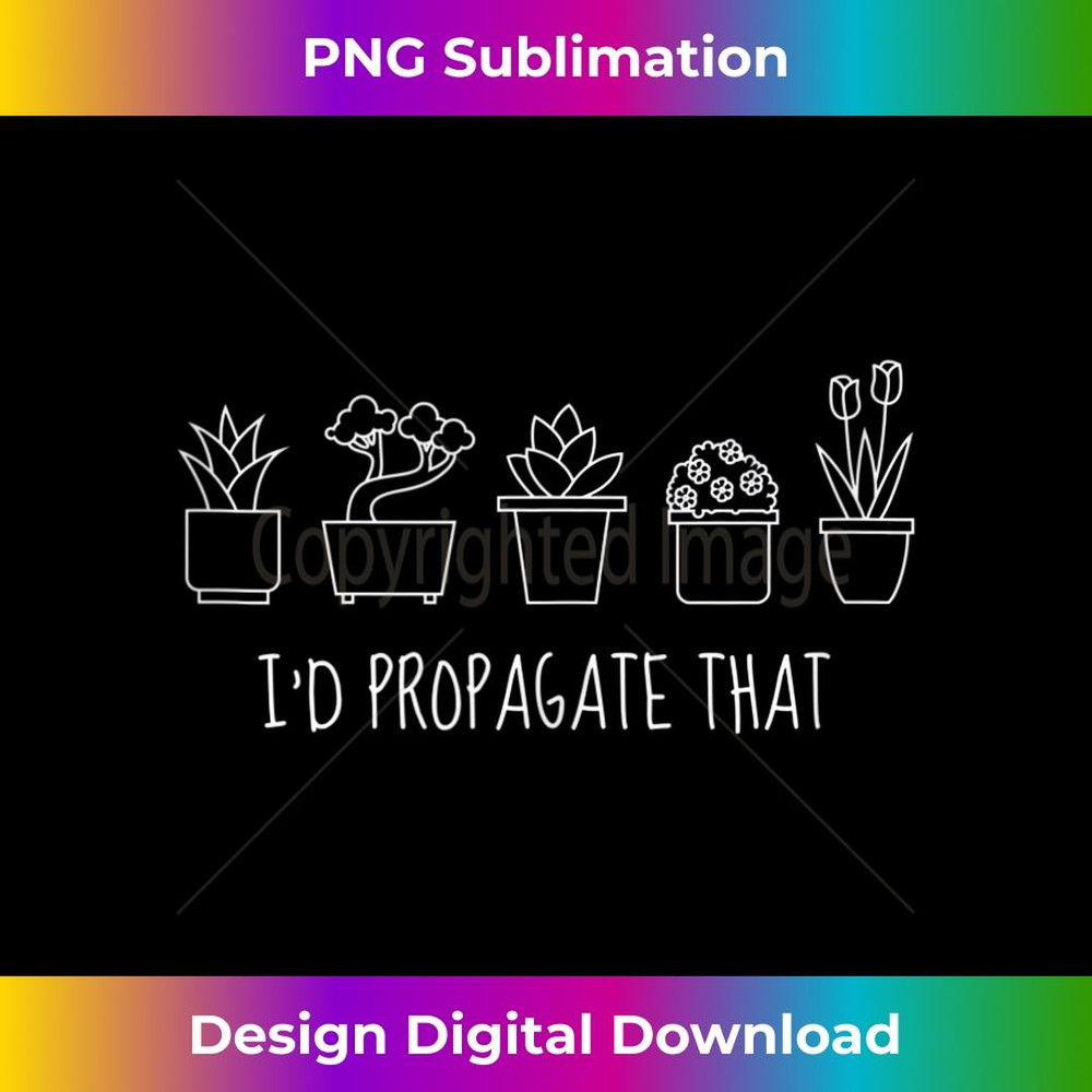 Funny I'd Propagate That Garden Plant Lover - PNG Sublimation Digital Download