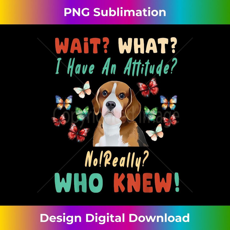 Wait What I Have An Attitude No Really Who Knew Beagle Dog 3 - Elegant Sublimation PNG Download