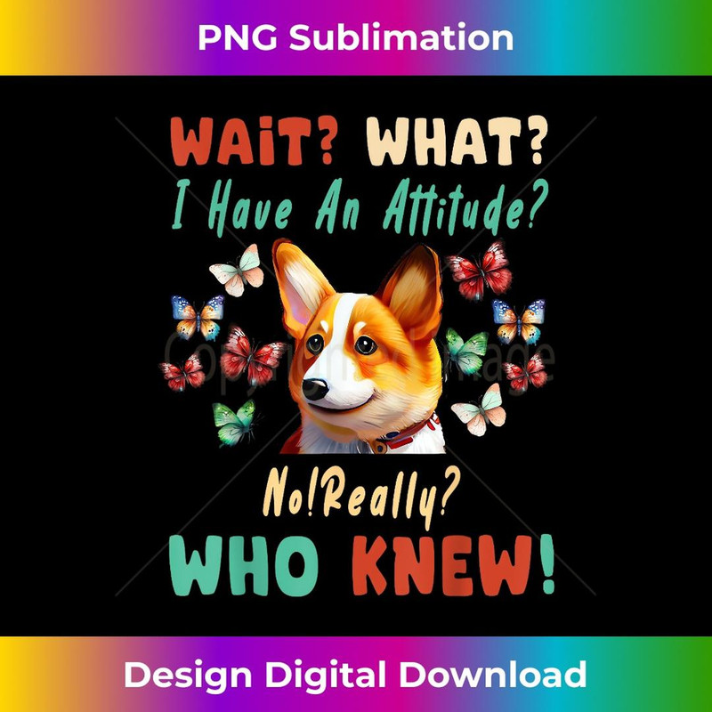 Wait What I Have An Attitude No Really Who Knew corgi Dog 3 - Creative Sublimation PNG Download