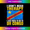I Don't Need Therapy I Just Need To Go To Congo Congolese - Premium Sublimation Digital Download