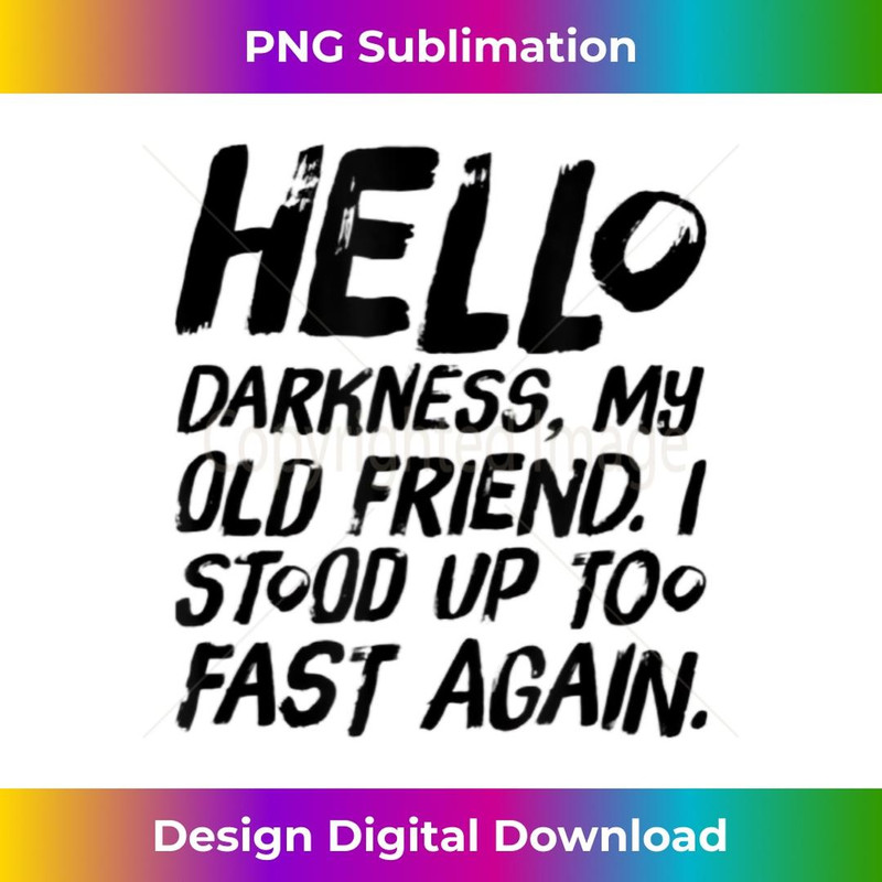 HELLO DARKNESS MY OLD FRIEND. I STOOD UP TO FAST AGAIN. - PNG Transparent Sublimation Design