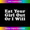 Eat Your Girl Out or I Will - PNG Transparent Sublimation File