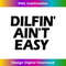 Dilfin' Aint Easy Hot Dad DILF Men's Dilfin' Ain't Easy - Artistic Sublimation Digital File