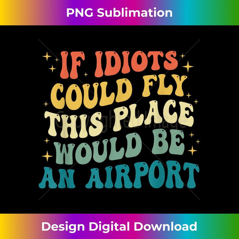 If Idiots Could Fly This Place Would Be An Airport Sarcastic 1 - Artistic Sublimation Digital File