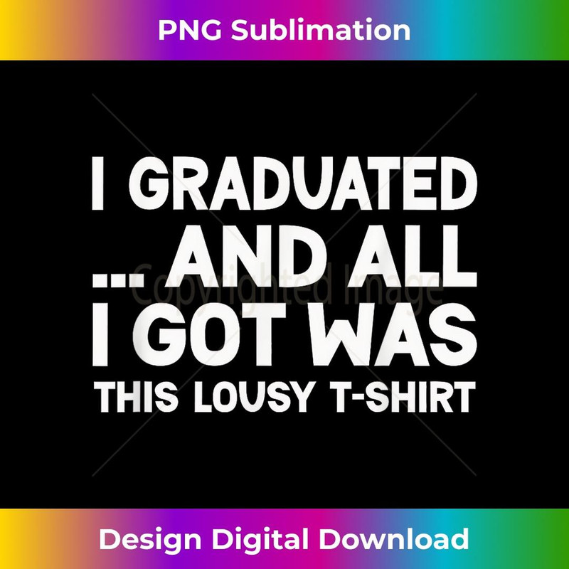 I Graduated and All I Got Was This Lousy Funny Graduation - Professional Sublimation Digital Download