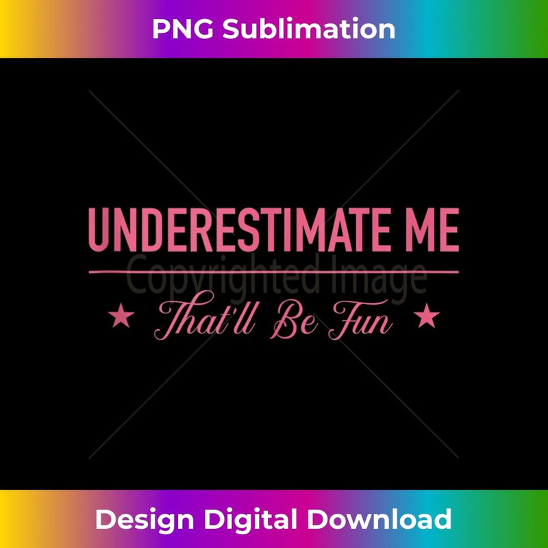 Underestimate Me That'll Be Fun  3 - Decorative Sublimation PNG File