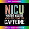 NICU Where You're Never Too Young For Caffeine NICU Nurse 2 - PNG Transparent Sublimation File