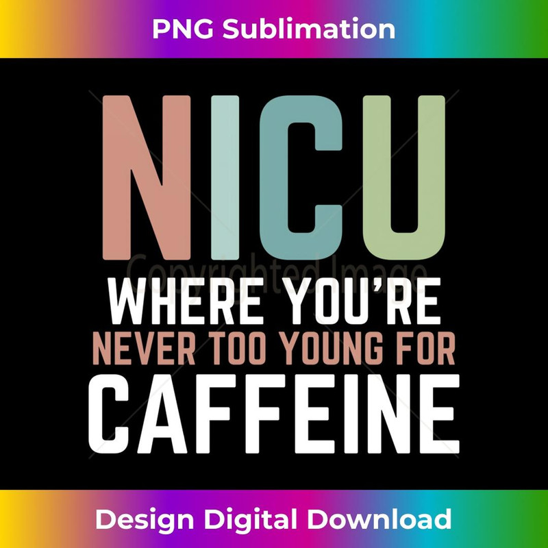 NICU Where You're Never Too Young For Caffeine NICU Nurse 2 - PNG Transparent Sublimation File