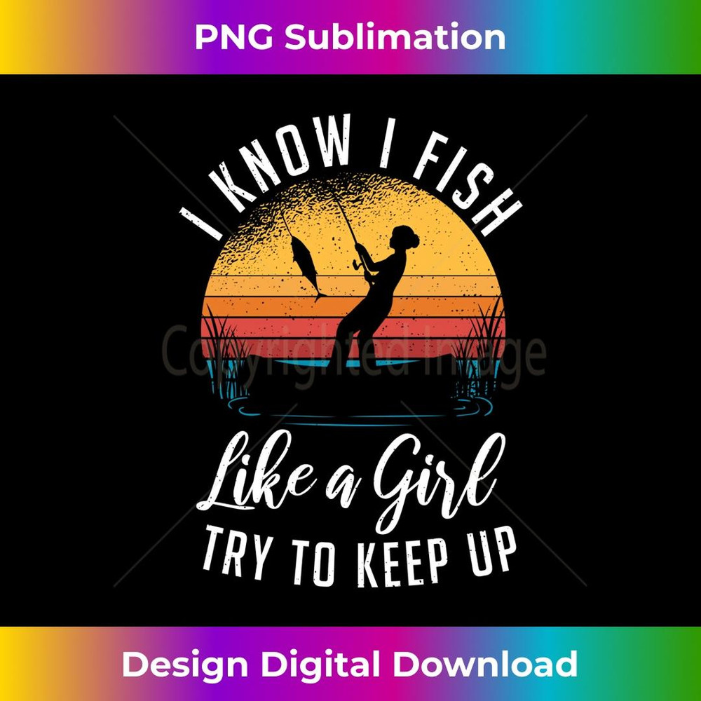 I Know I Fish Like A Girl Try to Keep up Funny Fishing - Modern Sublimation PNG File