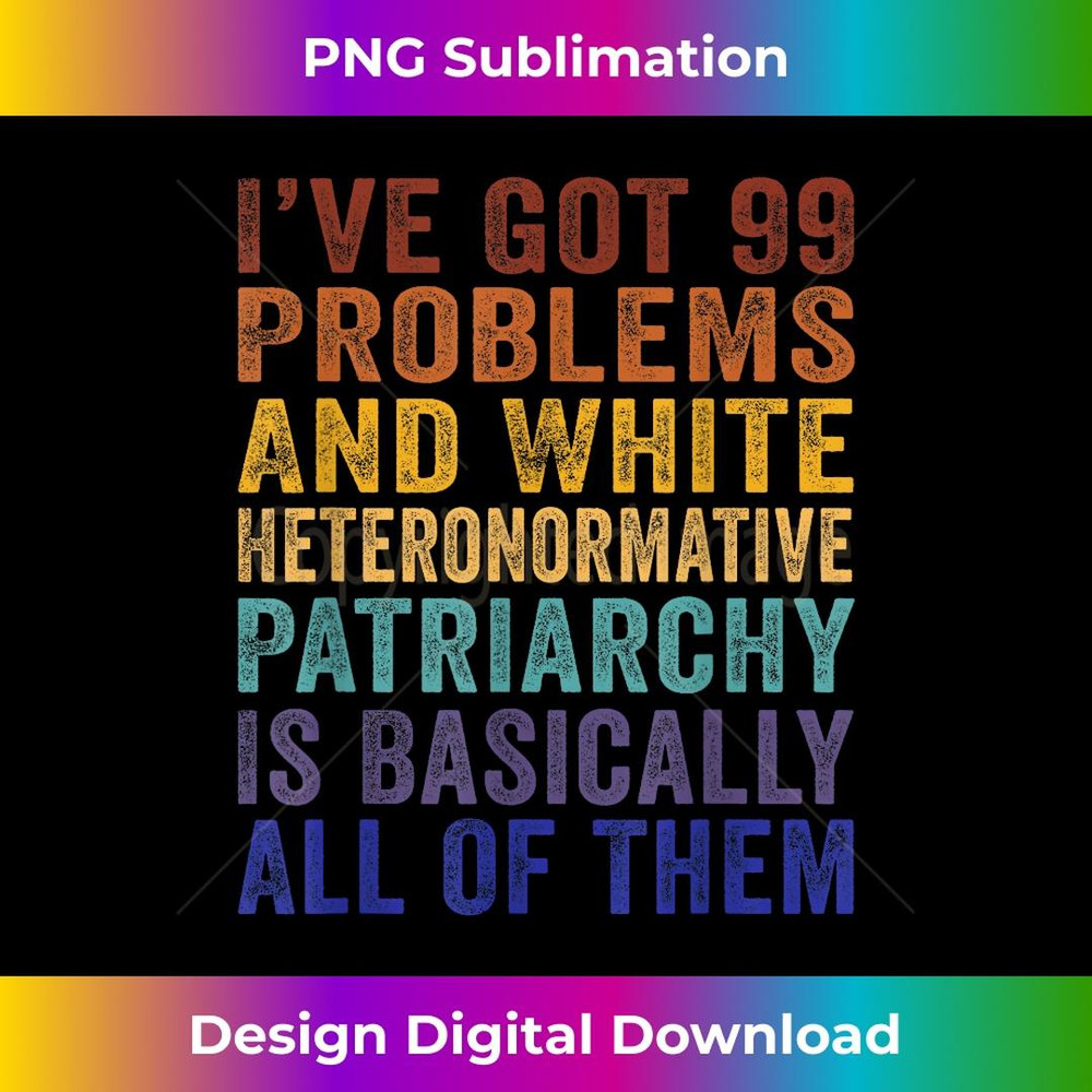 Iu2019ve Got 99 Problems And White Heteronormative Patriarchy 1 - Premium Sublimation Digital Download