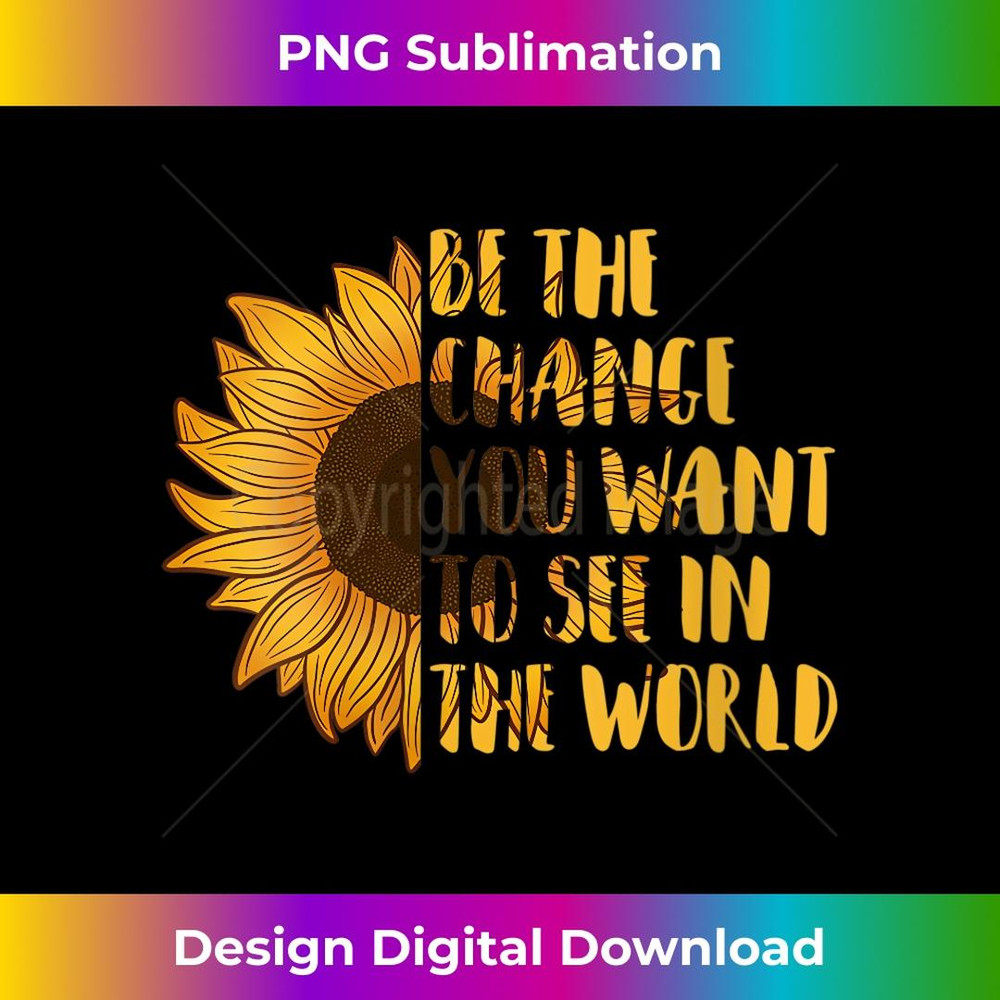 s Be The Change You Want to See In World Sunflower 1 - Premium Sublimation Digital Download