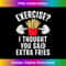 Exercise I Thought You Said Extra Fries Funny Workout Joke - PNG Sublimation Digital Download