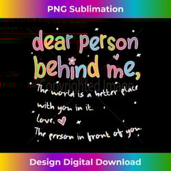 dear person behind me the world is better with you love - aesthetic sublimation digital file
