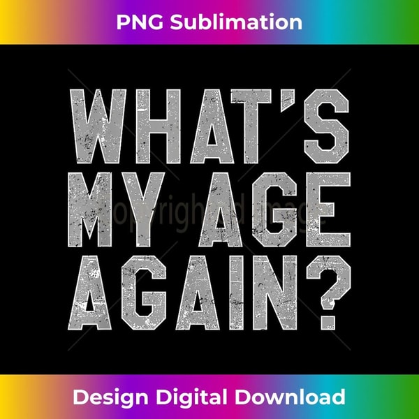 What's My Age Again - Funny Same Age As Old People 1 - Professional Sublimation Digital Download